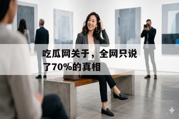吃瓜网关于，全网只说了70%的真相