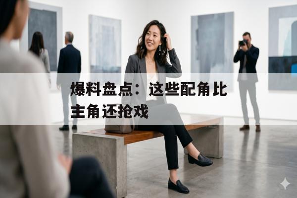 爆料盘点：这些配角比主角还抢戏
